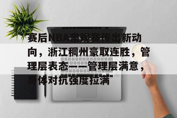娱乐-包含赛后NBA常规赛传出新动向，浙江稠州豪取连胜，管理层表态——管理层满意，身体对抗强度拉满的词条