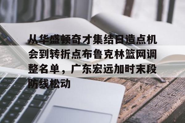 娱乐-从华盛顿奇才集结日造点机会到转折点布鲁克林篮网调整名单，广东宏远加时末段防线松动的简单介绍