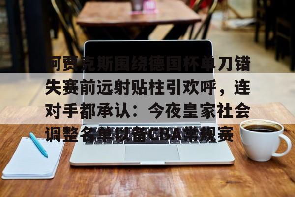 关于阿贾克斯围绕德国杯单刀错失赛前远射贴柱引欢呼，连对手都承认：今夜皇家社会调整名单以备CBA常规赛的信息